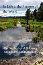 In Life is the Purpose of the World: The Best Ecological Philosophy Writings of Steven D. Redman