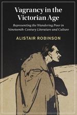 Vagrancy in the Victorian Age: Representing the Wandering Poor in Nineteenth-Century Literature and Culture