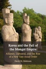 Korea and the Fall of the Mongol Empire: Alliance, Upheaval, and the Rise of a New East Asian Order