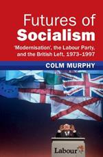 Futures of Socialism: ‘Modernisation', the Labour Party, and the British Left, 1973–1997