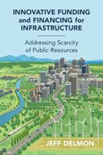 Innovative Funding and Financing for Infrastructure: Addressing Scarcity of Public Resources