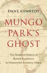 Mungo Park's Ghost: The Haunted Hubris of British Explorers in Nineteenth-Century Africa