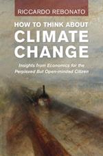 How To Think About Climate Change: Insights from Economics for the Perplexed but Open-minded Citizen