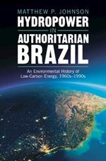 Hydropower in Authoritarian Brazil: An Environmental History of Low-Carbon Energy, 1960s–90s