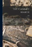 The Cabinet Maker: a Practical Guide to the Principles of Design, and the Economical and Sound Construction of Household Furniture, Furnishings, and Fittings: Together With Treatises on the Designing and Setting out of Mouldings, and of Ornamental Or...; 1892