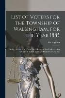 List of Voters for the Township of Walsingham, for the Year 1885 [microform]: Notice, to Persons to Whom Voters' Lists Are Sent Under Section 6, Chap. 9, of the Consolidated Statutes of Ontario .