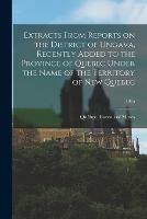 Extracts From Reports on the District of Ungava, Recently Added to the Province of Quebec Under the Name of the Territory of New Quebec; 1915