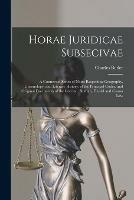 Horae Juridicae Subsecivae [microform]: a Connected Series of Notes Respecting Geography, Chronology, and Literary History, of the Principal Codes, and Original Documents of the Grecian, Roman, Feudal and Canon Law