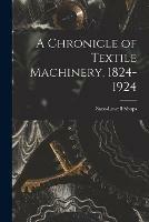 A Chronicle of Textile Machinery, 1824-1924