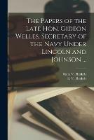 The Papers of the Late Hon. Gideon Welles, Secretary of the Navy Under Lincoln and Johnson ...