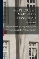 The Plague at Marseilles Consider'd: With Remarks Upon the Plague in General, Shewing Its Cause and Nature of Infection, With Necessary Precautions to Prevent the Spreading of That Direful Distemper: Publish'd for the Preservation of the People Of...