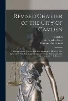 Revised Charter of the City of Camden: and Supplements Thereto and Acts Amendatory Thereof: Also Laws Since Passed Relating Thereto and Under Which Said City is Governed, to 1910, Inclusive