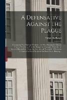 A Defensative Against the Plague: Contayning Two Partes or Treatises: the First, Shewing the Meanes How to Preserue Vs From the Dangerous Contagion Thereof: the Second, How to Cure Those That Are Infected Therewith: Whereunto is Annexed a Short...