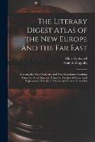 The Literary Digest Atlas of the New Europe and the Far East: Showing the New Countries and New Boundaries Resulting From the Great War and From the Treaties of Peace, With Explanatory Historical, Political and Economic Articles