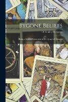 Bygone Beliefs: Being a Series of Excursions in the Byways of Thought