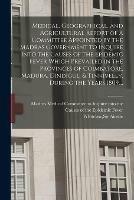 Medical, Geographical, and Agricultural Report of a Committee Appointed by the Madras Government to Inquire Into the Causes of the Epidemic Fever Which Prevailed in the Provinces of Coimbatore, Madura, Dindigul, & Tinnivelly, During the Years 1809, ...