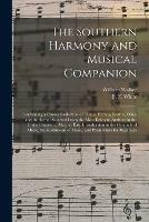 The Southern Harmony and Musical Companion: Containing a Choice Collection of Tunes, Hymns, Psalms, Odes, and Anthems; Selected From the Most Eminent Authors in the United States: ... Also, an Easy Introduction to the Grounds of Music, the Rudiments...