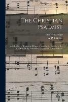 The Christian Psalmist: a Collection of Tunes and Hymns, Original and Selected, for the Use of Worshiping Assemblies, Singing and Sunday Schools