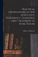 Practical Observations of the Aetiology, Pathology, Diagnosis, and Treatment of Anal Fissure