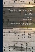 The Minstrel of Zion: a Book of Religious Songs, Accompanied With Appropriate Music, Chiefly Original