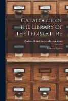 Catalogue of the Library of the Legislature [microform]: Province of Quebec