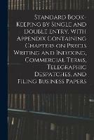 Standard Book-keeping by Single and Double Entry. With Appendix Containing Chapters on Precis Writing and Indexing, Commercial Terms, Telegraphic Despatches, and Filing Business Papers