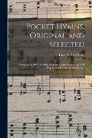 Pocket Hymns, Original and Selected: Designed for the Use of the Regular Baptist Church, and All Who Love Our Lord Jesus Christ /