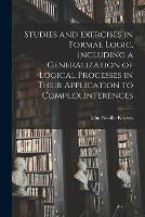 Studies and Exercises in Formal Logic, Including a Generalization of Logical Processes in Their Application to Complex Inferences