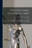 Pennsylvania Colonial Cases: the Administration of Law in Pennsylvania Prior to A.D. 1700 as Shown in the Cases Decided and in the Court Proceedings