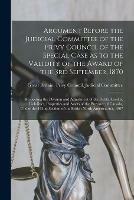 Argument Before the Judicial Committee of the Privy Council of the Special Case as to the Validity of the Award of the 3rd September, 1870 [microform]: Respecting the Division and Adjustment of the Debts, Credits, Liabilities, Properties and Assets Of...