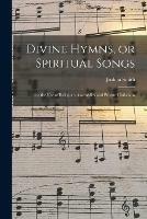 Divine Hymns, or Spiritual Songs: for the Use of Religious Assemblies and Private Christians