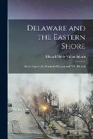 Delaware and the Eastern Shore; Some Aspects of a Peninsula Pleasant and Well Beloved