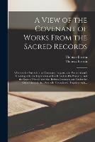 A View of the Covenant of Works From the Sacred Records: Wherein the Parties in That Covenant, Its Parts...our Father Adam's Breaking of It, the Imputation of That Breach to His Posterity, and the State of Men Under That Broken Covenant, and Under The...