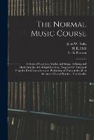 The Normal Music Course: a Series of Exercises, Studies and Songs, Defining and Illustrating the Art of Sight Reading, Progressively Arranged From the First Conception and Production of Tones to the Most Advanced Choral Practice: First Reader