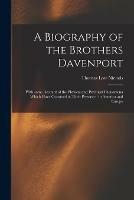 A Biography of the Brothers Davenport: With Some Account of the Physical and Psychical Phenomena Which Have Occurred in Their Presence: in America and Europe