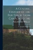 A General History of the Fur Trade From Canada to the North-west [microform]