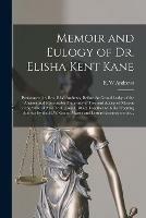 Memoir and Eulogy of Dr. Elisha Kent Kane [microform]: Pronounced by Bro. E.W. Andrews, Before the Grand Lodge of the Ancient and Honourable Fraternity of Free and Accepted Masons in the State of New York, June 5, 1857; Together With the Opening...