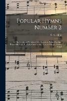 Popular Hymns Number 2: for the Work and Worship of the Church in Public Worship, Prayer-meetings, Revivals, Conventions, Sunday-schools, Young Peopl