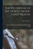 The Wilderness of the North Pacific Coast Islands [microform]: a Hunter's Experiences While Searching for Wapiti, Bears and Caribou on the Larger Coast Islands of British Columbia and Alaska