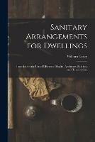 Sanitary Arrangements for Dwellings: Intended for the Use of Officers of Health, Architects, Builders, and Householders