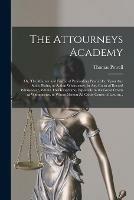 The Attourneys Academy; or, The Manner and Forme of Proceeding Practically, Vpon Any Suite, Plaint, or Action Whatsoeuer, in Any Court of Record Whatsoeuer, Within This Kingdome, Especially in the Great Covrts at Westminster, to Whose Motion All Other...