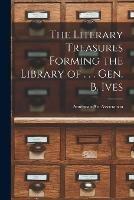 The Literary Treasures Forming the Library of . . . Gen. B. Ives