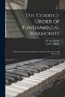The Correct Order of Fundamental Harmonies: a Treatise on Fundamental Basses, and Their Inversions and Substitutes