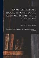Raynaud's Disease (local Syncope, Local Asphyxia, Symmetrical Gangrene): Its History, Causes, Symptoms, Morbid Relations, Pathology, & Treatment