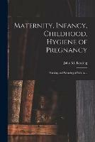 Maternity, Infancy, Childhood. Hygiene of Pregnancy; Nursing and Weaning of Infants ..