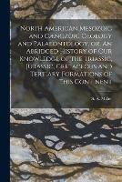 North American Mesozoic and Caenozoic Geology and Palaeontology, or, An Abridged History of Our Knowledge of the Triassic, Jurassic, Cretaceous and Tertiary Formations of This Continent [microform]