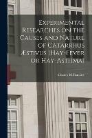 Experimental Researches on the Causes and Nature of Catarrhus AEstivus (hay-fever or Hay-asthma) [electronic Resource]