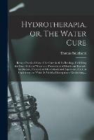 Hydrotherapia, or, The Water Cure: Being a Practical View of the Cure in All Its Bearings, Exhibiting the Great Utility of Water as a Preservative of Health and Remedy for Disease, Founded on Observations and Experience Made at Grafenberg: to Which...