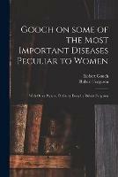 Gooch on Some of the Most Important Diseases Peculiar to Women: With Other Papers; Prefatory Essay by Robert Ferguson