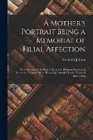 A Mother's Portrait Being a Memorial of Filial Affection: With Sketches of Wesleyan Life and of Religious Services in Letters to a Younger Sister Especially Intended for the Youth of Methodism